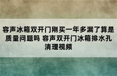 容声冰箱双开门刚买一年多漏了算是质量问题吗 容声双开门冰箱排水孔清理视频